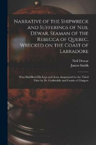 Cover of Narrative of the Shipwreck and Sufferings of Neil Dewar, Seaman of the Rebecca of Quebec, Wrecked on the Coast of Labradore [microform]