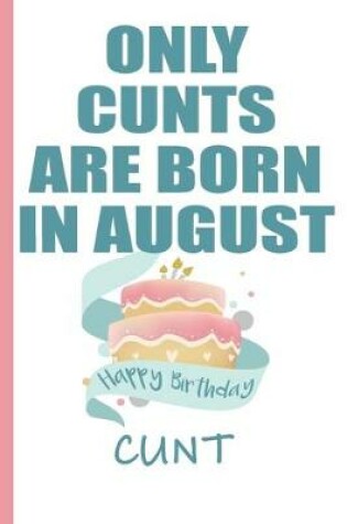 Cover of Only Cunts are Born in August Happy Birthday Cunt