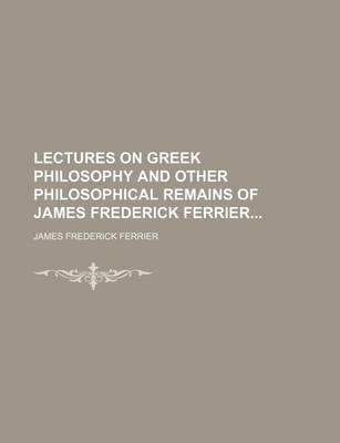 Book cover for Lectures on Greek Philosophy and Other Philosophical Remains of James Frederick Ferrier (Volume 2)