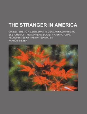 Book cover for The Stranger in America; Or, Letters to a Gentleman in Germany Comprising Sketches of the Manners, Society, and National Peculiarities of the United States