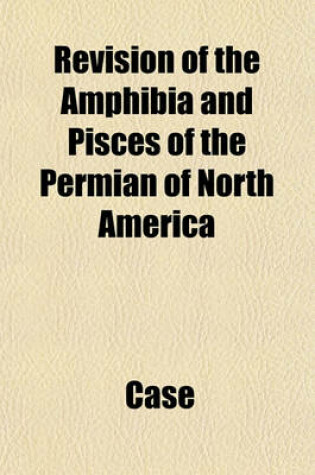 Cover of Revision of the Amphibia and Pisces of the Permian of North America