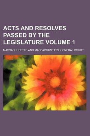 Cover of Acts and Resolves Passed by the Legislature Volume 1