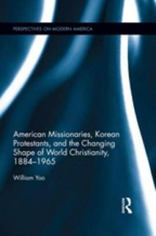 Cover of American Missionaries, Korean Protestants, and the Changing Shape of World Christianity, 1884-1965