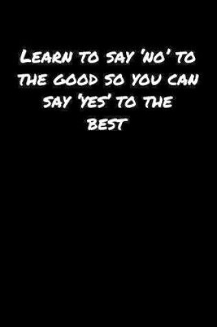 Cover of Learn To Say �No' To The Good So You Can Say �Yes' To The Best