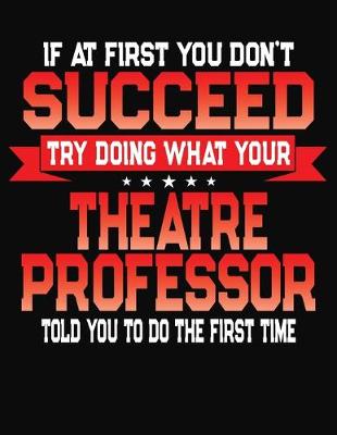 Book cover for If At First You Don't Succeed Try Doing What Your Theatre Professor Told You To Do The First Time