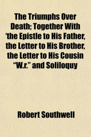 Cover of The Triumphs Over Death; Together with 'The Epistle to His Father, the Letter to His Brother, the Letter to His Cousin "W.R." and Soliloquy