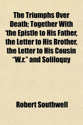 Book cover for The Triumphs Over Death; Together with 'The Epistle to His Father, the Letter to His Brother, the Letter to His Cousin "W.R." and Soliloquy