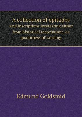 Book cover for A collection of epitaphs And inscriptions interesting either from historical associations, or quaintness of wording