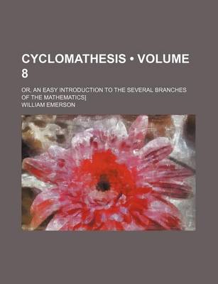 Book cover for Cyclomathesis (Volume 8); Or, an Easy Introduction to the Several Branches of the Mathematics]