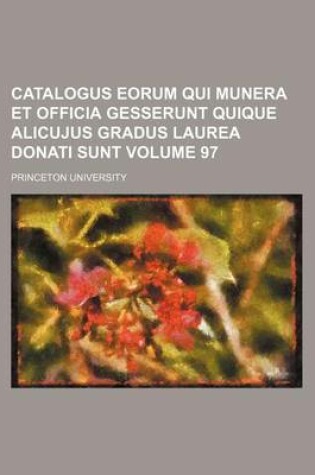 Cover of Catalogus Eorum Qui Munera Et Officia Gesserunt Quique Alicujus Gradus Laurea Donati Sunt Volume 97