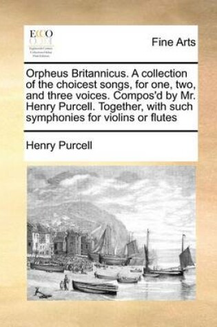 Cover of Orpheus Britannicus. a Collection of the Choicest Songs, for One, Two, and Three Voices. Compos'd by Mr. Henry Purcell. Together, with Such Symphonies for Violins or Flutes