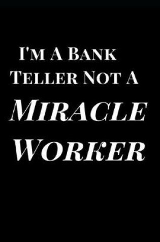 Cover of I'm a Bank Teller Not a Miracle Worker