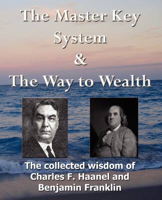 Book cover for The Master Key System & The Way to Wealth - The Collected Wisdom of Charles F. Haanel and Benjamin Franklin