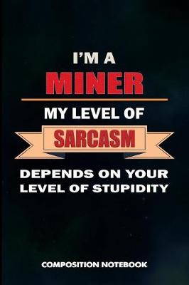 Book cover for I Am a Miner My Level of Sarcasm Depends on Your Level of Stupidity