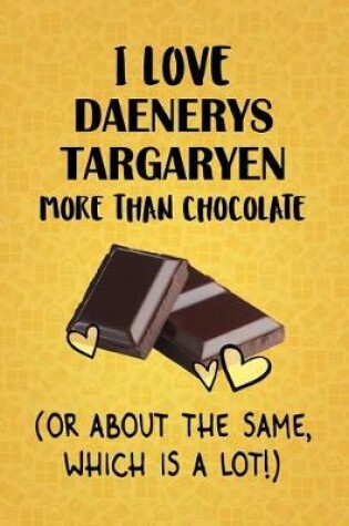 Cover of I Love Daenerys Targaryen More Than Chocolate (Or About The Same, Which Is A Lot!)