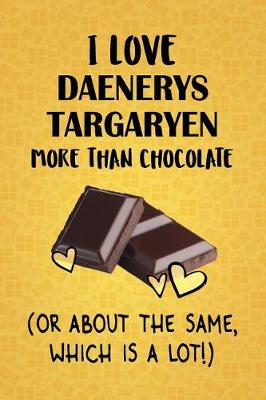 Book cover for I Love Daenerys Targaryen More Than Chocolate (Or About The Same, Which Is A Lot!)