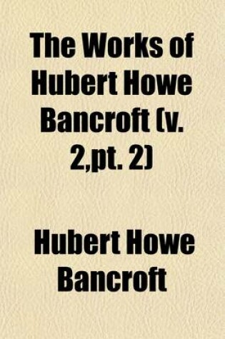 Cover of The Works of Hubert Howe Bancroft Volume 2, PT. 2; The Native Races. 1886