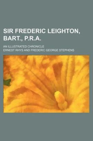 Cover of Sir Frederic Leighton, Bart., P.R.A.; An Illustrated Chronicle
