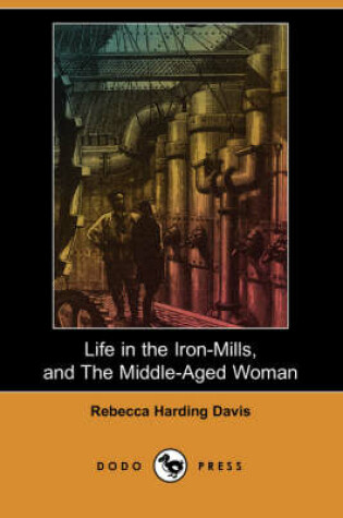 Cover of Life in the Iron-Mills, and the Middle-Aged Woman (Dodo Press)