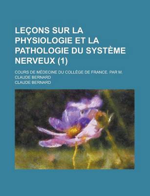 Book cover for Lecons Sur La Physiologie Et La Pathologie Du Systeme Nerveux; Cours de Medecine Du College de France. Par M. Claude Bernard (1)