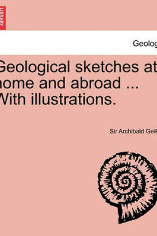 Cover of Geological Sketches at Home and Abroad ... with Illustrations.