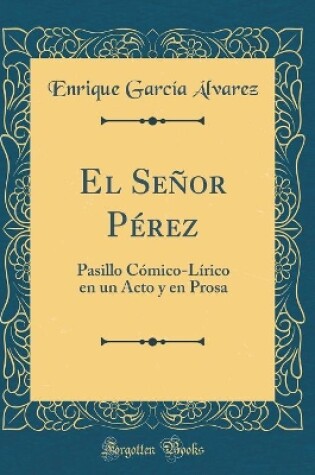 Cover of El Señor Pérez: Pasillo Cómico-Lírico en un Acto y en Prosa (Classic Reprint)