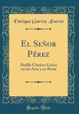 Book cover for El Señor Pérez: Pasillo Cómico-Lírico en un Acto y en Prosa (Classic Reprint)