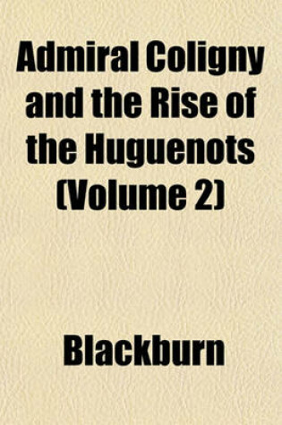 Cover of Admiral Coligny and the Rise of the Huguenots (Volume 2)