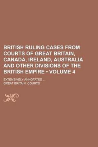 Cover of British Ruling Cases from Courts of Great Britain, Canada, Ireland, Australia and Other Divisions of the British Empire (Volume 4); Extensively Annota