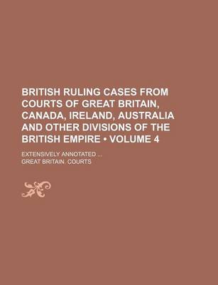 Book cover for British Ruling Cases from Courts of Great Britain, Canada, Ireland, Australia and Other Divisions of the British Empire (Volume 4); Extensively Annota