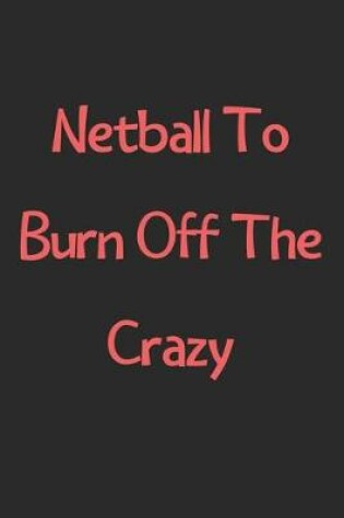 Cover of Netball To Burn Off The Crazy