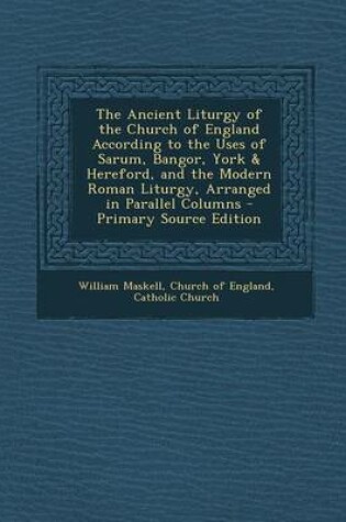 Cover of The Ancient Liturgy of the Church of England According to the Uses of Sarum, Bangor, York & Hereford, and the Modern Roman Liturgy, Arranged in Parall