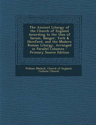 Book cover for The Ancient Liturgy of the Church of England According to the Uses of Sarum, Bangor, York & Hereford, and the Modern Roman Liturgy, Arranged in Parall