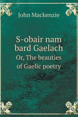 Cover of S-Obair Nam Bard Gaelach Or, the Beauties of Gaelic Poetry