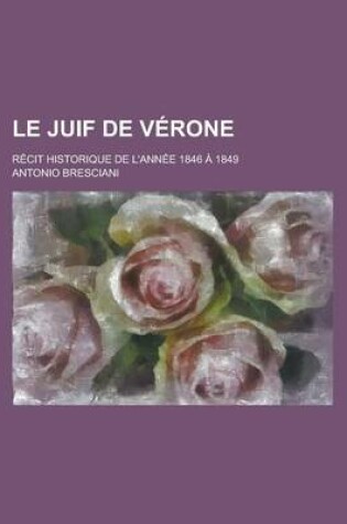 Cover of Le Juif de Verone; Recit Historique de L'Annee 1846 a 1849