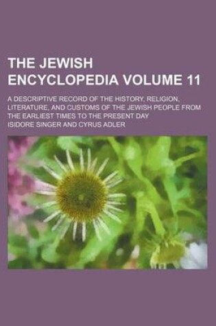 Cover of The Jewish Encyclopedia Volume 11; A Descriptive Record of the History, Religion, Literature, and Customs of the Jewish People from the Earliest Times to the Present Day