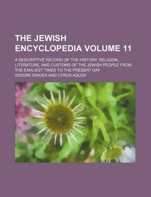 Book cover for The Jewish Encyclopedia Volume 11; A Descriptive Record of the History, Religion, Literature, and Customs of the Jewish People from the Earliest Times to the Present Day