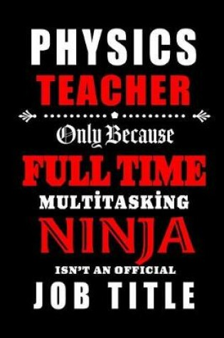 Cover of Physics Teacher Only Because Full Time Multitasking Ninja Isn't An Official Job Title