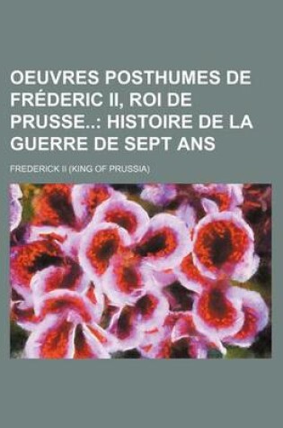 Cover of Oeuvres Posthumes de Frederic II, Roi de Prusse; Histoire de La Guerre de Sept ANS (3)