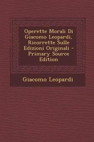 Cover of Operette Morali Di Giacomo Leopardi, Ricorrette Sulle Edizioni Originali