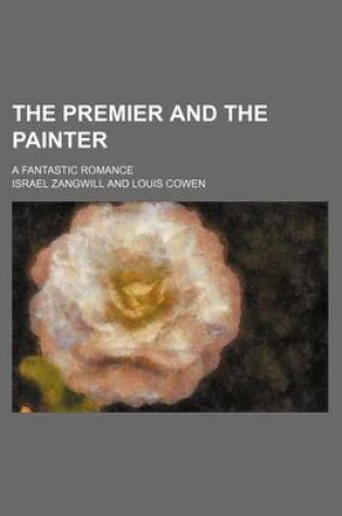 Cover of The Premier and the Painter; A Fantastic Romance