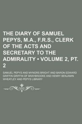 Cover of The Diary of Samuel Pepys, M.A., F.R.S., Clerk of the Acts and Secretary to the Admirality (Volume 2, PT. 2)