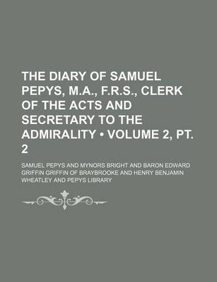 Book cover for The Diary of Samuel Pepys, M.A., F.R.S., Clerk of the Acts and Secretary to the Admirality (Volume 2, PT. 2)