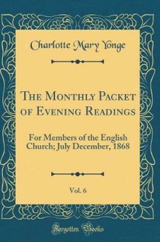 Cover of The Monthly Packet of Evening Readings, Vol. 6: For Members of the English Church; July December, 1868 (Classic Reprint)