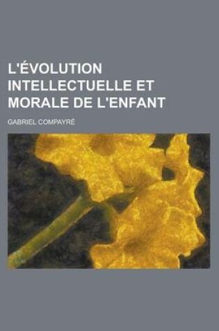 Cover of L'Evolution Intellectuelle Et Morale de L'Enfant