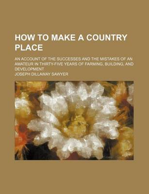 Book cover for How to Make a Country Place; An Account of the Successes and the Mistakes of an Amateur in Thirty-Five Years of Farming, Building, and Development