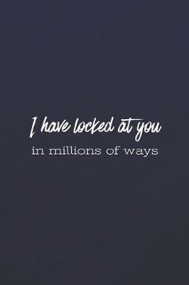 Book cover for I Have Looked At You In Millions Of Ways