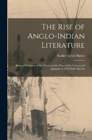 Cover of The Rise of Anglo-Indian Literature; Being a Definition of the Term and the Place of the Letters and Journals of 1579-1626 Therein