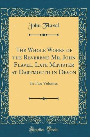 Cover of The Whole Works of the Reverend Mr. John Flavel, Late Minister at Dartmouth in Devon