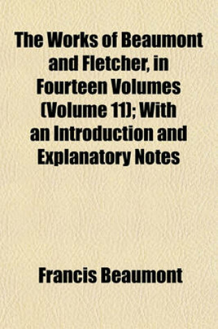 Cover of The Works of Beaumont and Fletcher, in Fourteen Volumes (Volume 11); With an Introduction and Explanatory Notes